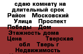 сдаю комнату на длительный срок › Район ­ Московский › Улица ­ Проспект Победы › Дом ­ 36/46 › Этажность дома ­ 4 › Цена ­ 7 500 - Тверская обл., Тверь г. Недвижимость » Квартиры аренда   . Тверская обл.